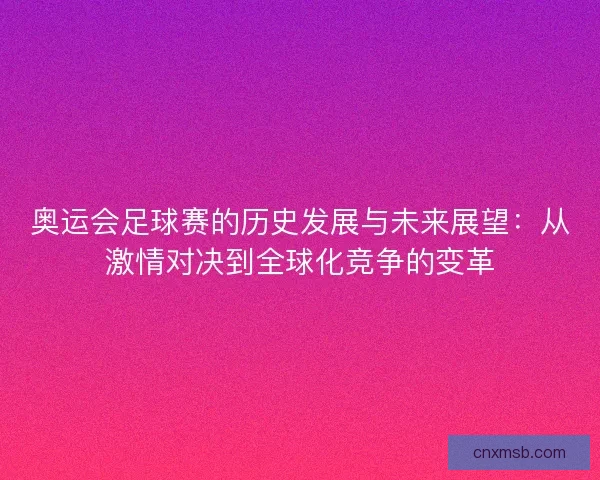 奥运会足球赛的历史发展与未来展望：从激情对决到全球化竞争的变革