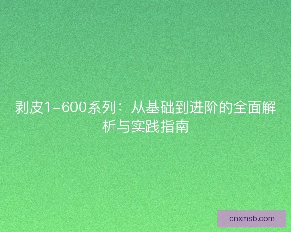 剥皮1-600系列：从基础到进阶的全面解析与实践指南