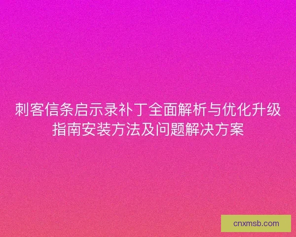 刺客信条启示录补丁全面解析与优化升级指南安装方法及问题解决方案