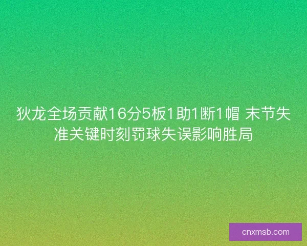 狄龙全场贡献16分5板1助1断1帽 末节失准关键时刻罚球失误影响胜局