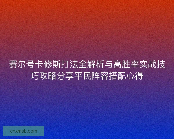 赛尔号卡修斯打法全解析与高胜率实战技巧攻略分享平民阵容搭配心得
