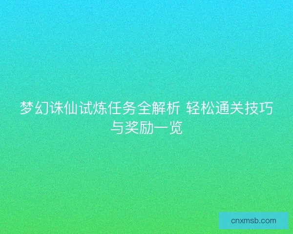 梦幻诛仙试炼任务全解析 轻松通关技巧与奖励一览