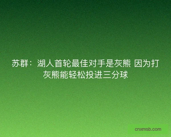 苏群：湖人首轮最佳对手是灰熊 因为打灰熊能轻松投进三分球