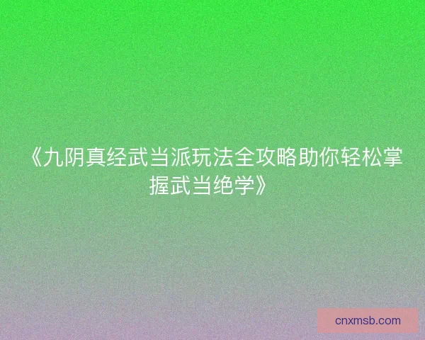 《九阴真经武当派玩法全攻略助你轻松掌握武当绝学》