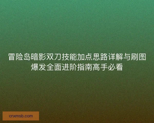 冒险岛暗影双刀技能加点思路详解与刷图爆发全面进阶指南高手必看